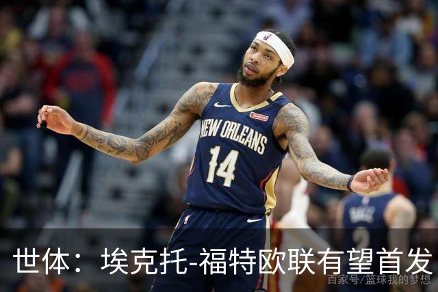 世体：埃克托-福特欧联有望首发，迎皇社生涯首个重要时刻