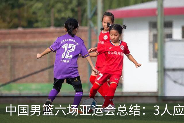 中国男篮六场亚运会总结：3人应淘汰，3人需调整，5人该召回