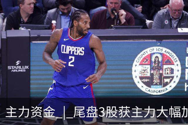 主力资金 | 尾盘3股获主力大幅加仓