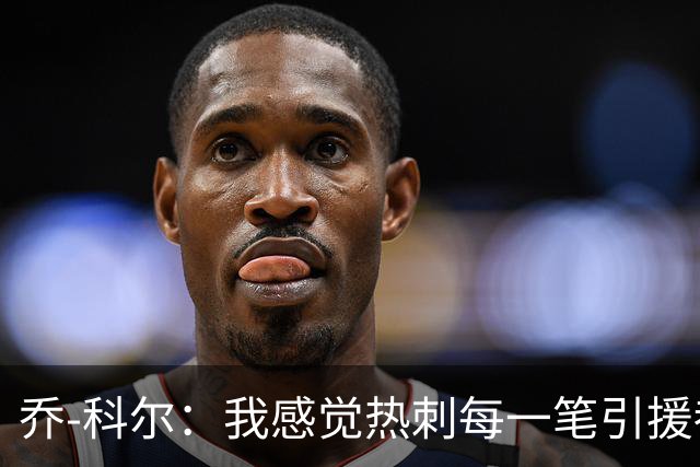 乔-科尔：我感觉热刺每一笔引援都花了冤枉钱，可能还要保级