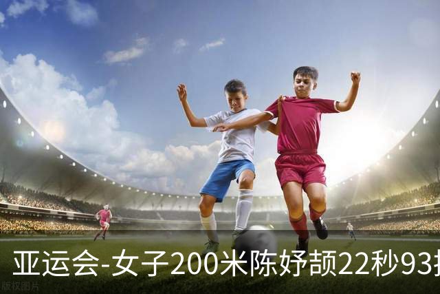亚运会-女子200米陈妤颉22秒93摘银 新加坡选手夺冠