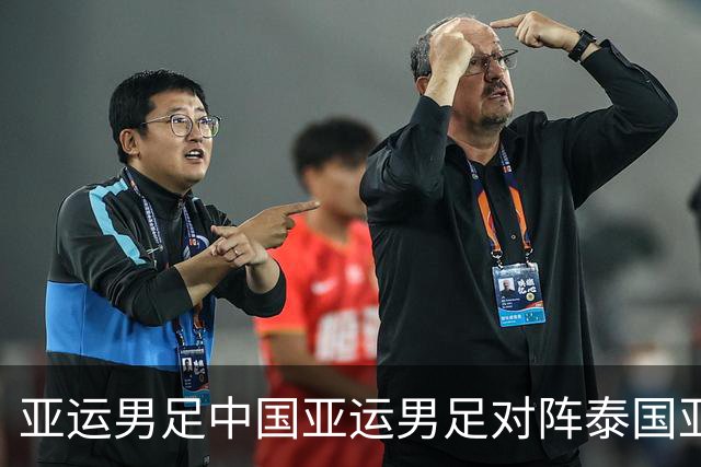 亚运男足中国亚运男足对阵泰国亚运男足，王钰栋缺阵左路这道坎该怎么迈？