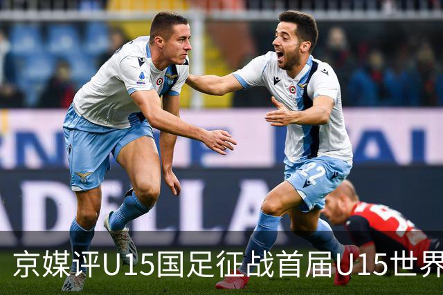 京媒评U15国足征战首届U15世界杯：并非传统意义上的世界杯