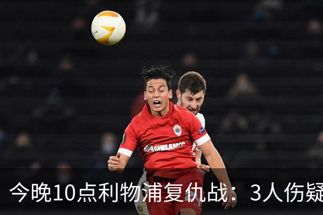 今晚10点利物浦复仇战：3人伤疑1人停赛！标王冲击英超首球
