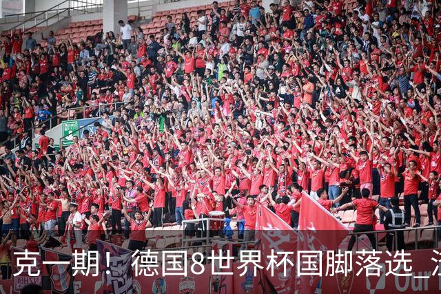 克一期！德国8世界杯国脚落选 渣叔：把这面旗赢回来