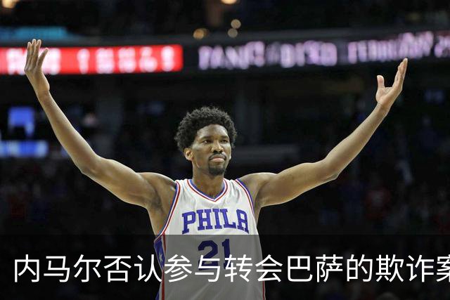 内马尔否认参与转会巴萨的欺诈案：父亲让我签我就签