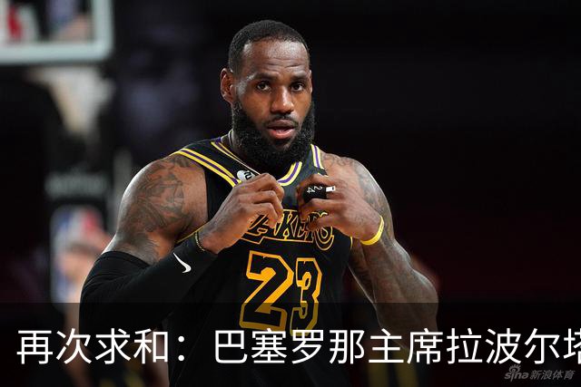 再次求和：巴塞罗那主席拉波尔塔向梅西发出动情信息