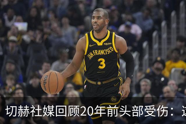 切赫社媒回顾20年前头部受伤：这段经历让我意识到要珍惜每一刻