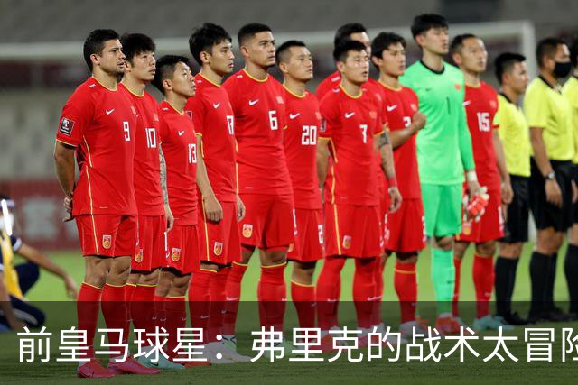 前皇马球星：弗里克的战术太冒险，容易给强敌太多可乘之机