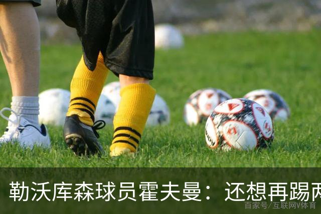 勒沃库森球员霍夫曼：还想再踢两三年，也不排除前往MLS