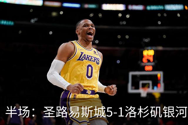 半场：圣路易斯城5-1洛杉矶银河，霍尔斯戴帽，泰勒世界波