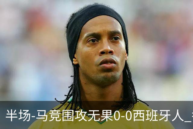 半场-马竞围攻无果0-0西班牙人 乔纳森·戴维、卡夫雷拉皆中框
