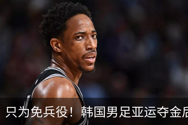 只为免兵役！韩国男足亚运夺金后开心表态：不用去当兵了！