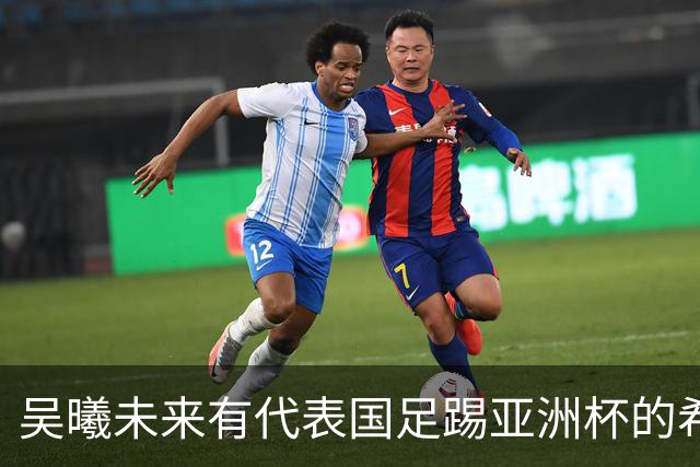 吴曦未来有代表国足踢亚洲杯的希望？本人首次回应，未来值得期待