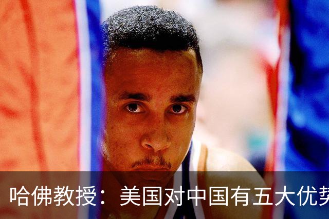 哈佛教授：美国对中国有五大优势，处于不败之地，不惧中国威胁