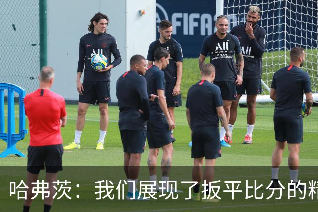 哈弗茨：我们展现了扳平比分的精神属性 还有很多东西需要去总结