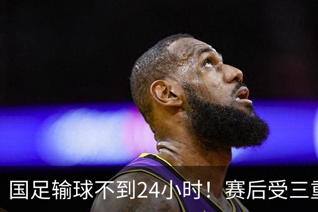 国足输球不到24小时！赛后受三重舆论冲击：球评人+媒体+球迷
