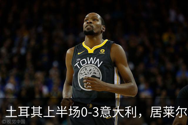 土耳其上半场0-3意大利，居莱尔半场走回更衣室时神情沮丧