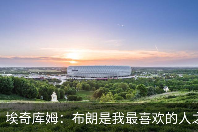 埃奇库姆：布朗是我最喜欢的人之一 我几乎每天都会和他联系