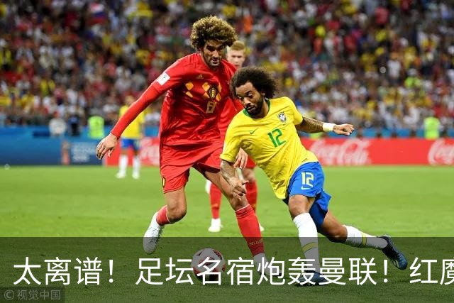 太离谱！足坛名宿炮轰曼联！红魔青训天才离队风波