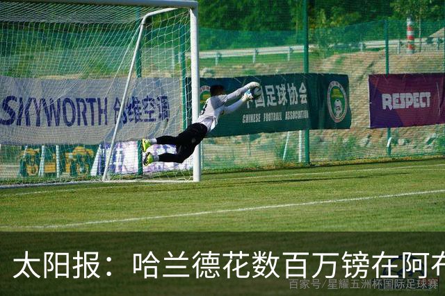 太阳报：哈兰德花数百万镑在阿布扎比买新豪宅，父亲住在隔壁