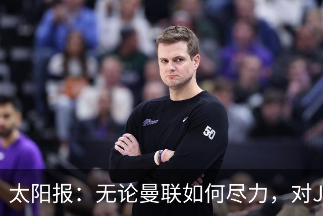 太阳报：无论曼联如何尽力，对JJ加布里埃尔的团队来说都是不够的