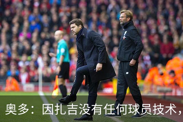 奥多：因扎吉没有任何球员技术，但他总能进球