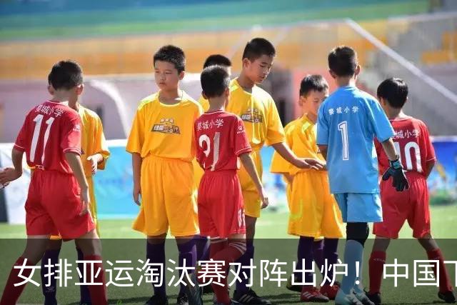女排亚运淘汰赛对阵出炉！中国下签将死磕泰国，日本有望直通决赛