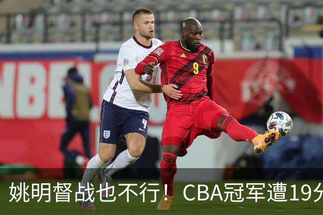姚明督战也不行！CBA冠军遭19分大逆转！