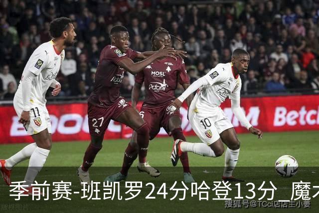 季前赛-班凯罗24分哈登13分 魔术胜骑士