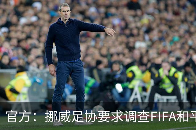 官方：挪威足协要求调查FIFA和平奖、巴洛贡和前进计划三起严重事件