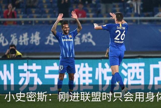 小史密斯：刚进联盟时只会用身体去防守 现在有了更多意识和技巧