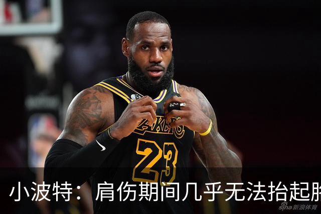 小波特：肩伤期间几乎无法抬起胳膊 带伤打完抢七却仍遭掘金交易
