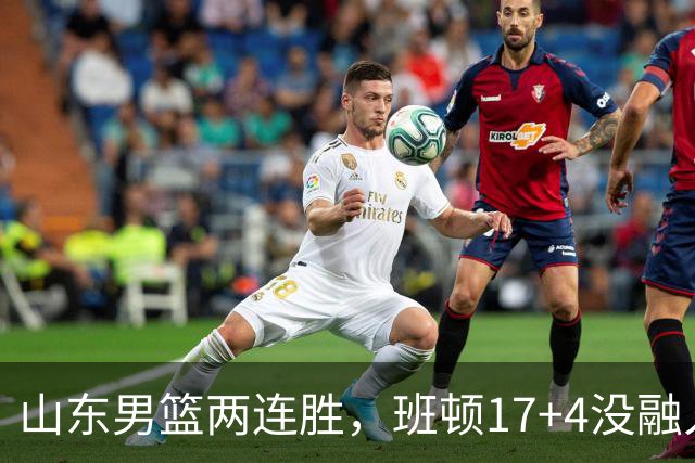 山东男篮两连胜，班顿17+4没融入体系，陶汉林9中1，全队三分糟糕