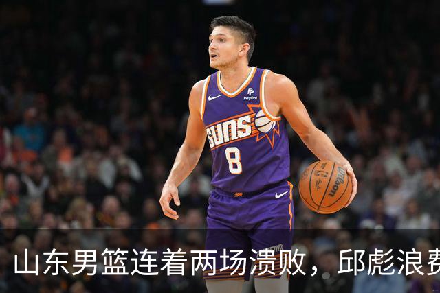 山东男篮连着两场溃败，邱彪浪费一手好牌，班顿17+2，名气大于实力
