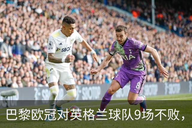 巴黎欧冠对英格兰球队9场不败，仅皇马曾连续10场不败