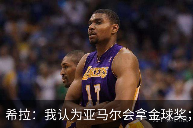 希拉：我认为亚马尔会拿金球奖；米兰能不能买？估计巴萨不卖