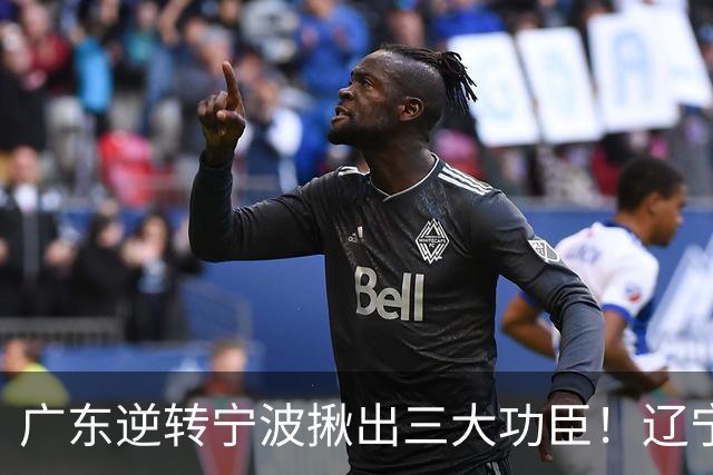 广东逆转宁波揪出三大功臣！辽宁弃将又立功：周鹏关键三分太硬了