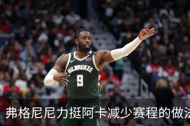 弗格尼尼力挺阿卡减少赛程的做法：懂得克制与留白