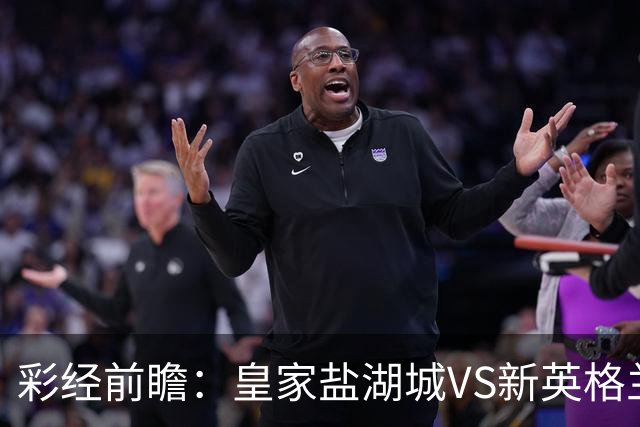 彩经前瞻：皇家盐湖城VS新英格兰革命，新英格兰有望全身而退