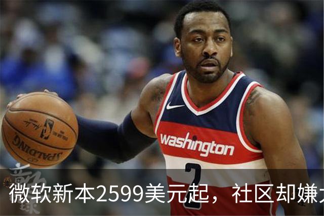 微软新本2599美元起，社区却嫌太便宜？