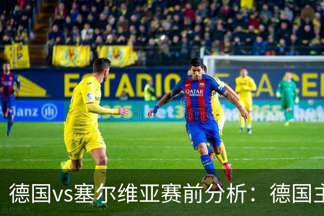 德国vs塞尔维亚赛前分析：德国主场占优，塞尔维亚防线承压