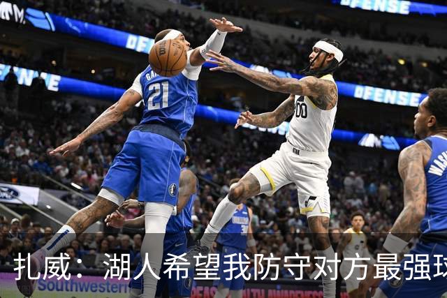 扎威：湖人希望我防守对方最强球员 尽一切努力帮助球队赢球