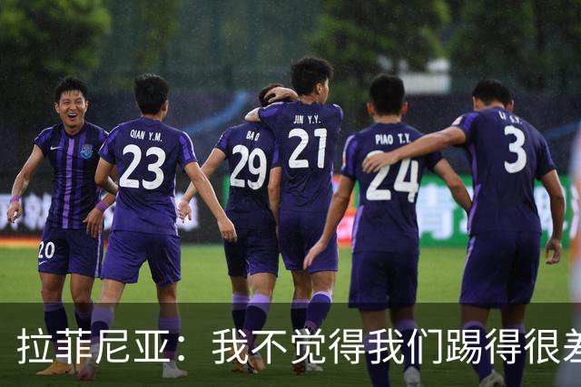 拉菲尼亚：我不觉得我们踢得很差，也不会因此失去信心