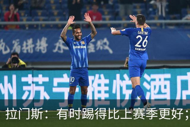 拉门斯：有时踢得比上赛季更好；但我们确实要找回拼搏精神