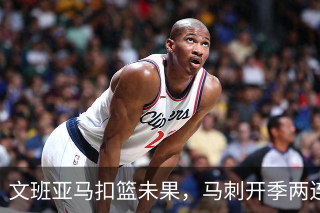文班亚马扣篮未果，马刺开季两连败