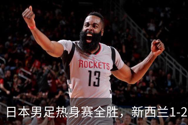 日本男足热身赛全胜，新西兰1-2败北！背后的战术与故事解析