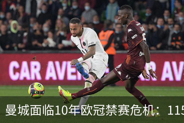 曼城面临10年欧冠禁赛危机：115项违规上诉结果引担忧