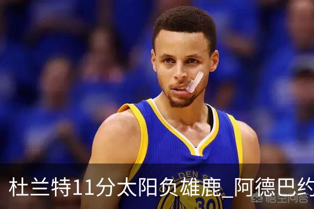 杜兰特11分太阳负雄鹿 阿德巴约三分绝杀活塞