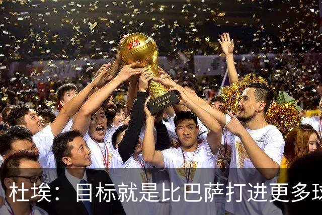 杜埃：目标就是比巴萨打进更多球，我们比赛中始终保持专注